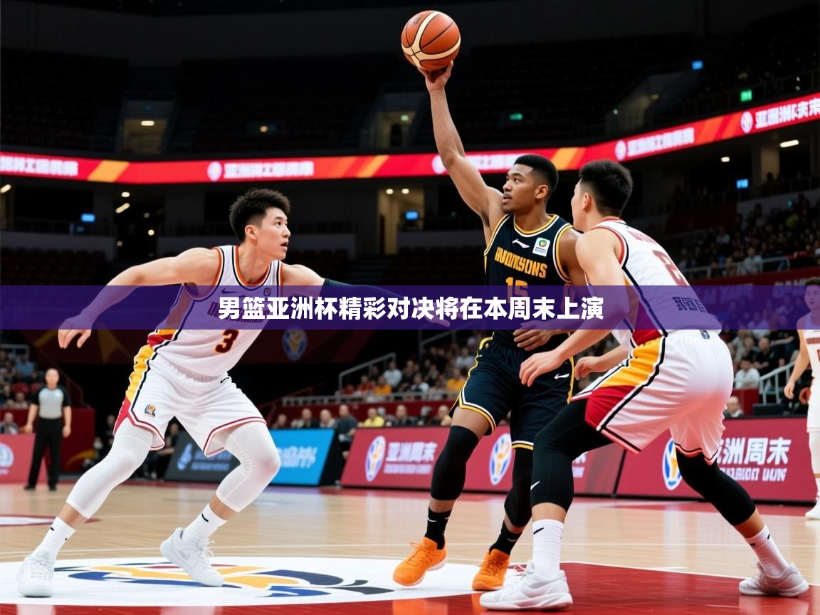 2026 迈博体育娱乐男篮亚洲杯精彩对决将在本周末上演  第3张