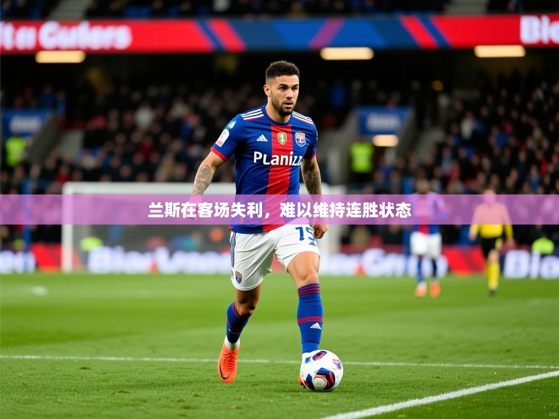 2026 迈博体育下载兰斯在客场失利，难以维持连胜状态  第3张