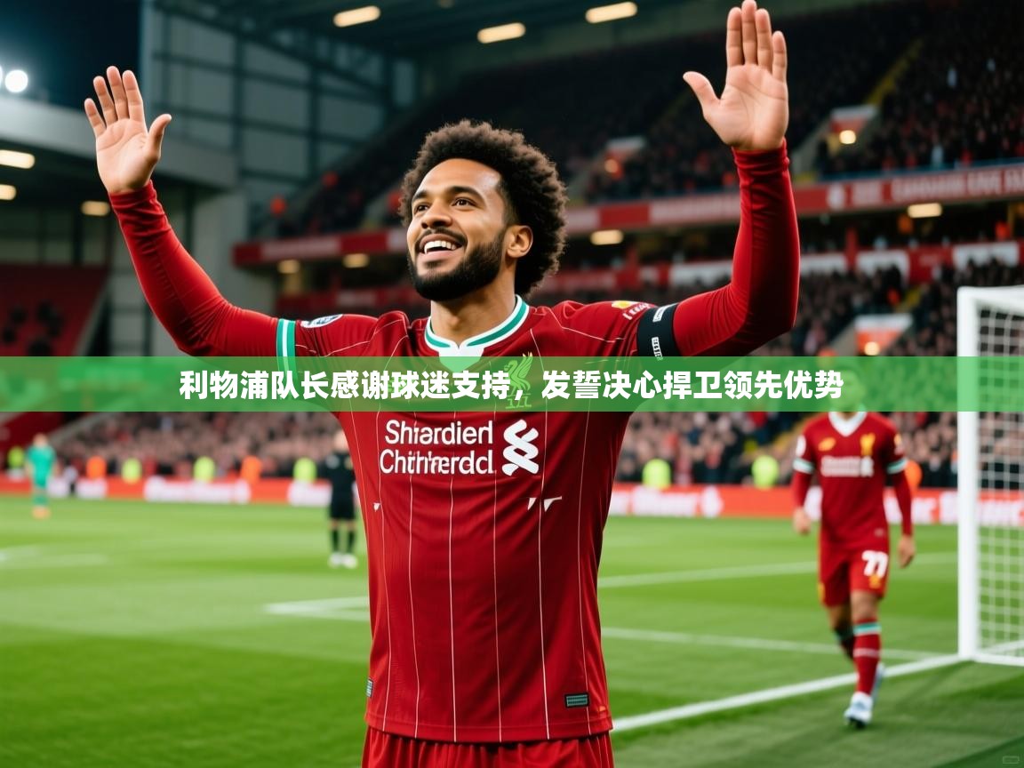 2026 迈博体育注册利物浦队长感谢球迷支持，发誓决心捍卫领先优势  第4张