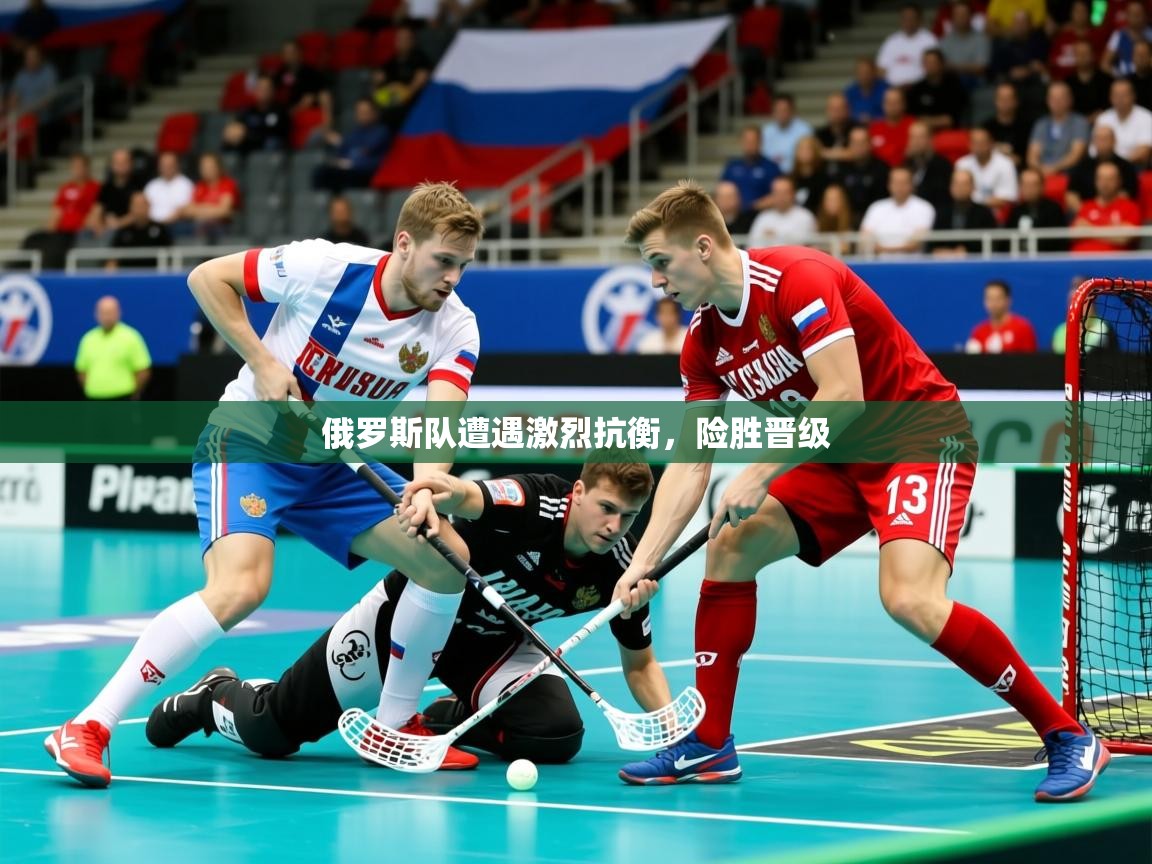 2026 杭州迈博体育文化发展有限公司俄罗斯队遭遇激烈抗衡,险胜晋级 第3张