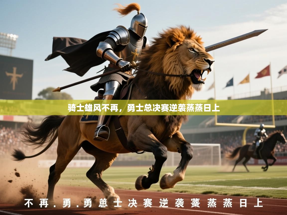 2026 源于欧洲极致体验迈博体育骑士雄风不再，勇士总决赛逆袭蒸蒸日上  第1张