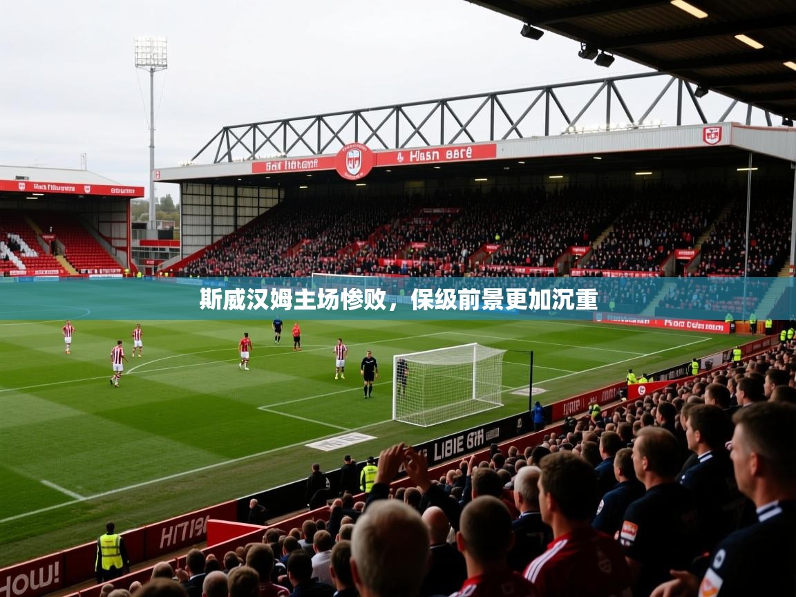 2026 迈博体育下载斯威汉姆主场惨败，保级前景更加沉重  第1张