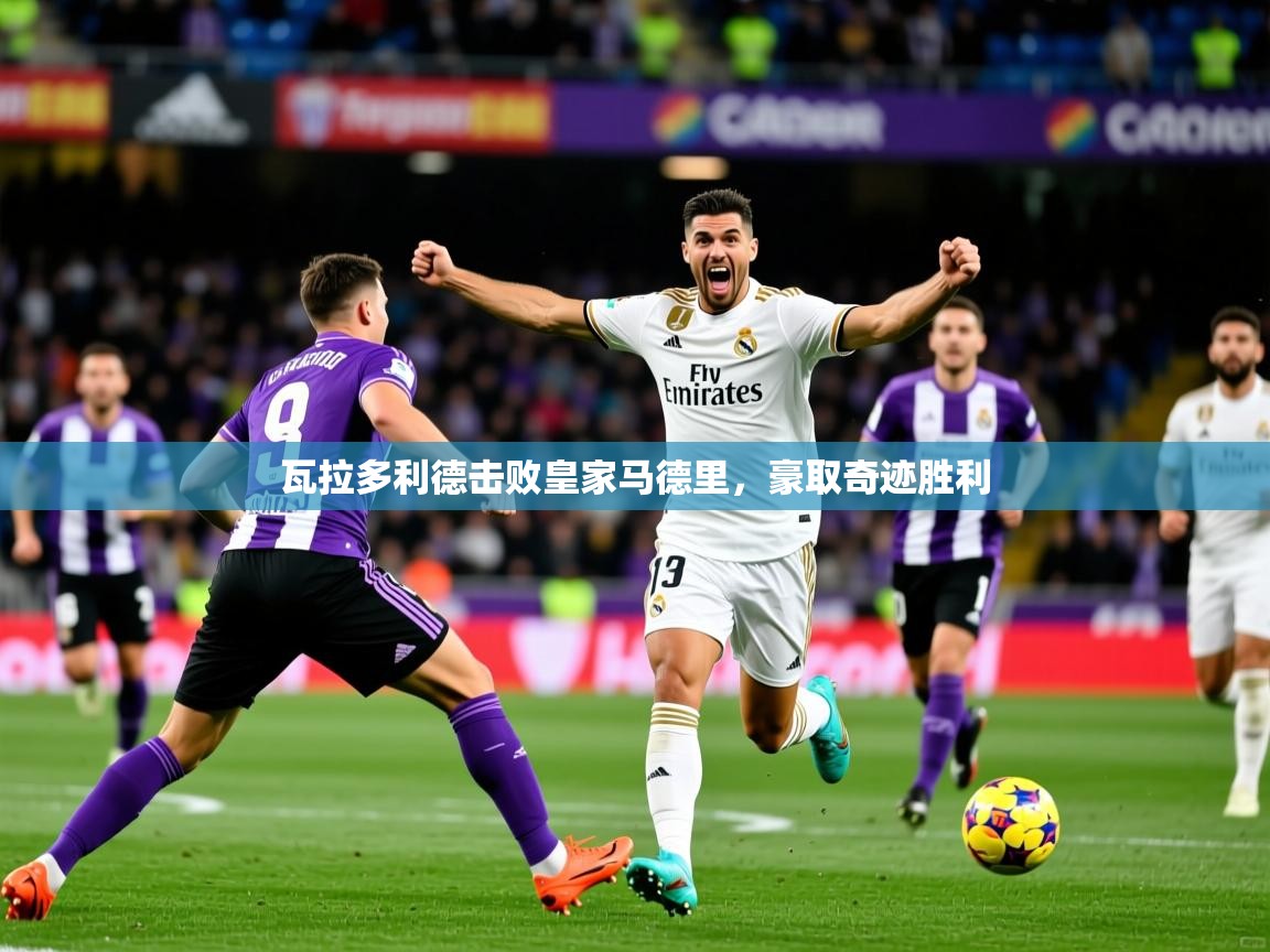 2026 迈博体育下载瓦拉多利德击败皇家马德里，豪取奇迹胜利  第1张