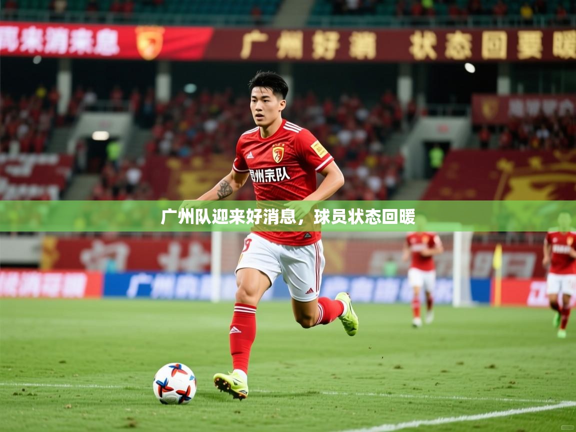 2026 迈博体育app登录广州队迎来好消息,球员状态回暖 第1张