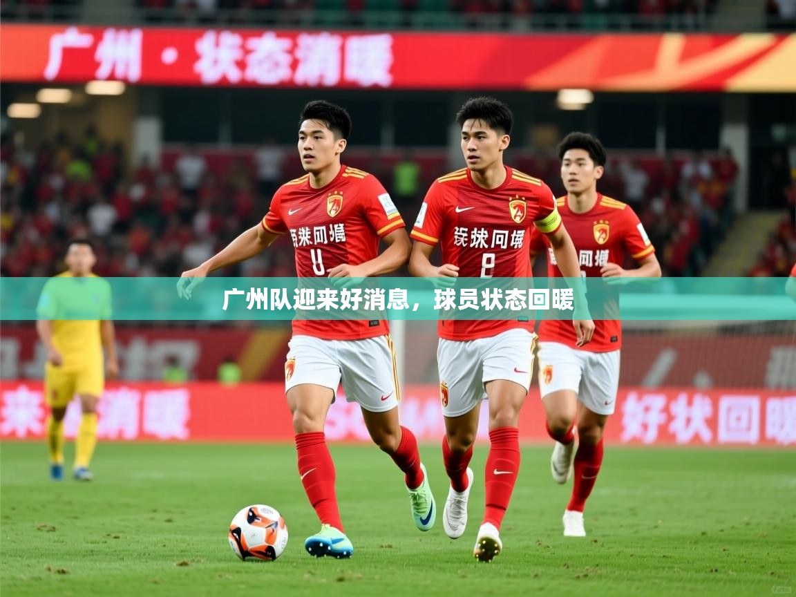 2026 迈博体育app登录广州队迎来好消息,球员状态回暖 第2张