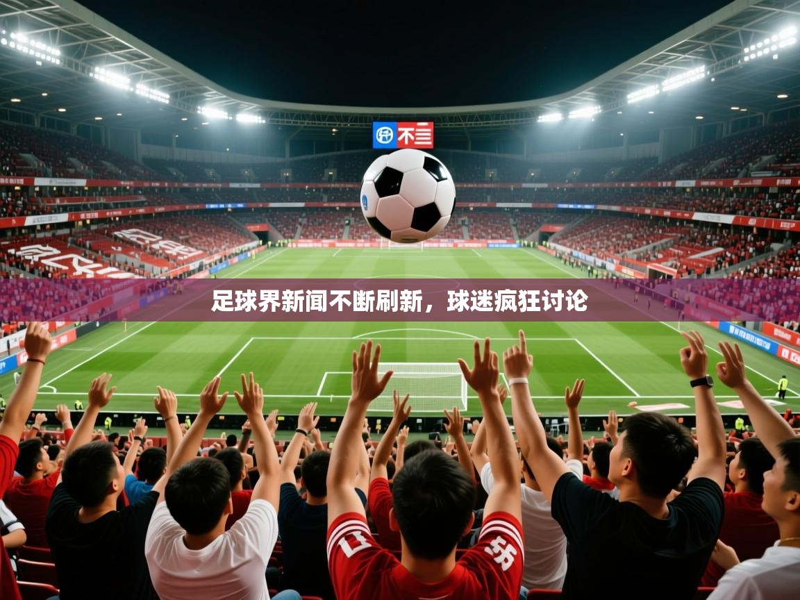 2026 源于欧洲极致体验迈博体育足球界新闻不断刷新，球迷疯狂讨论  第2张