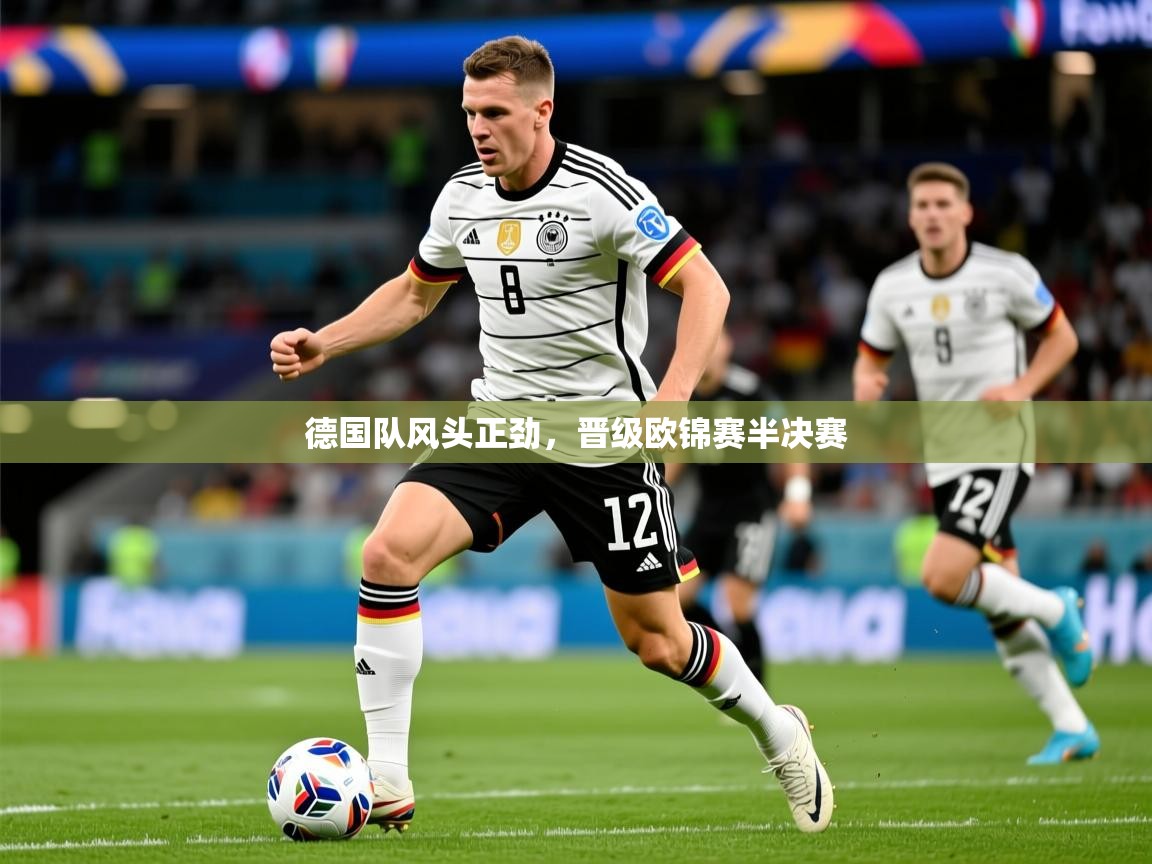2026 迈博体育注册德国队风头正劲，晋级欧锦赛半决赛  第1张