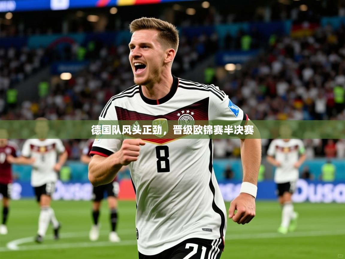 2026 迈博体育注册德国队风头正劲，晋级欧锦赛半决赛  第4张