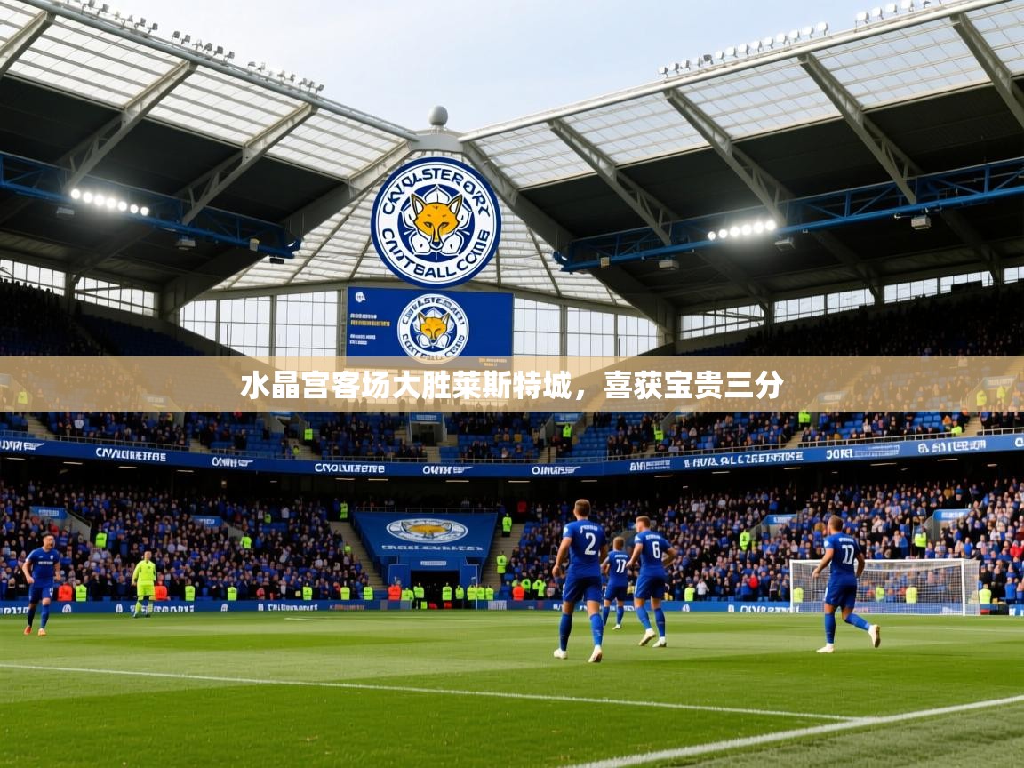 2026 迈博体育下载水晶宫客场大胜莱斯特城,喜获宝贵三分 第1张