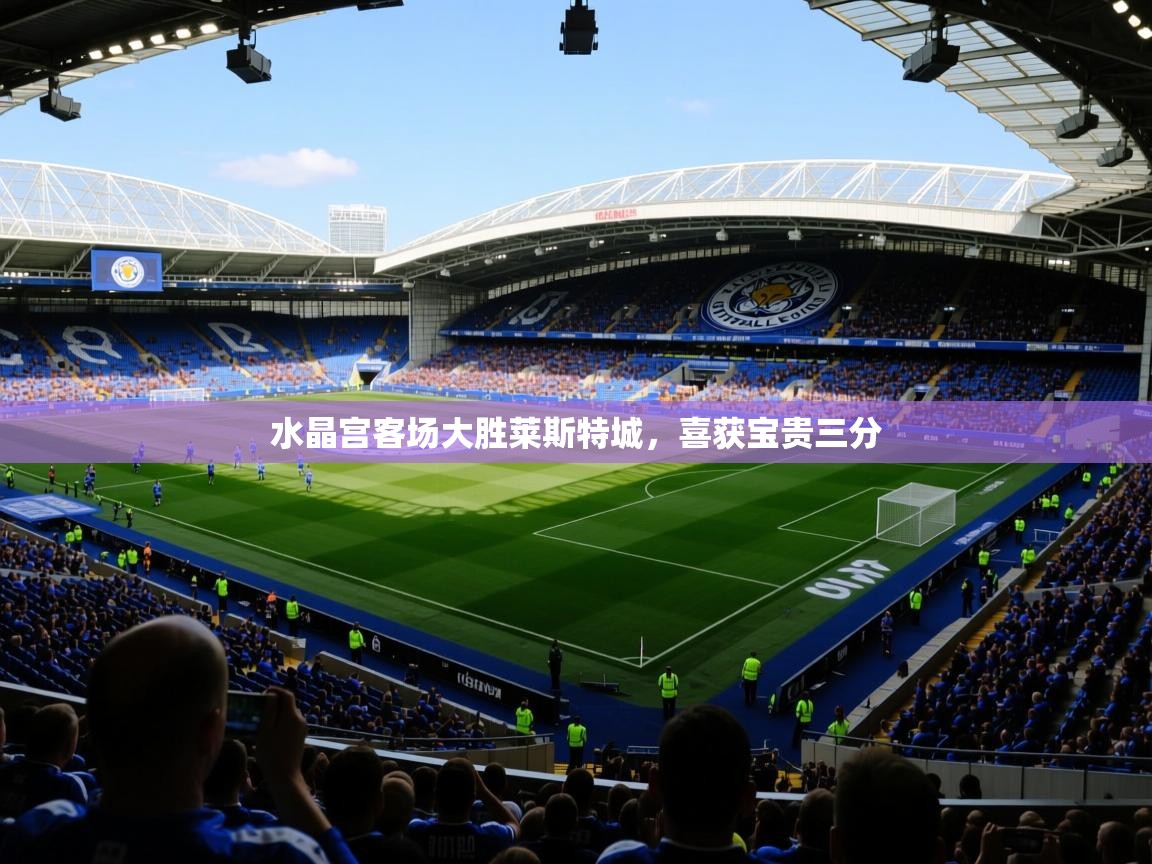 2026 迈博体育下载水晶宫客场大胜莱斯特城,喜获宝贵三分 第4张