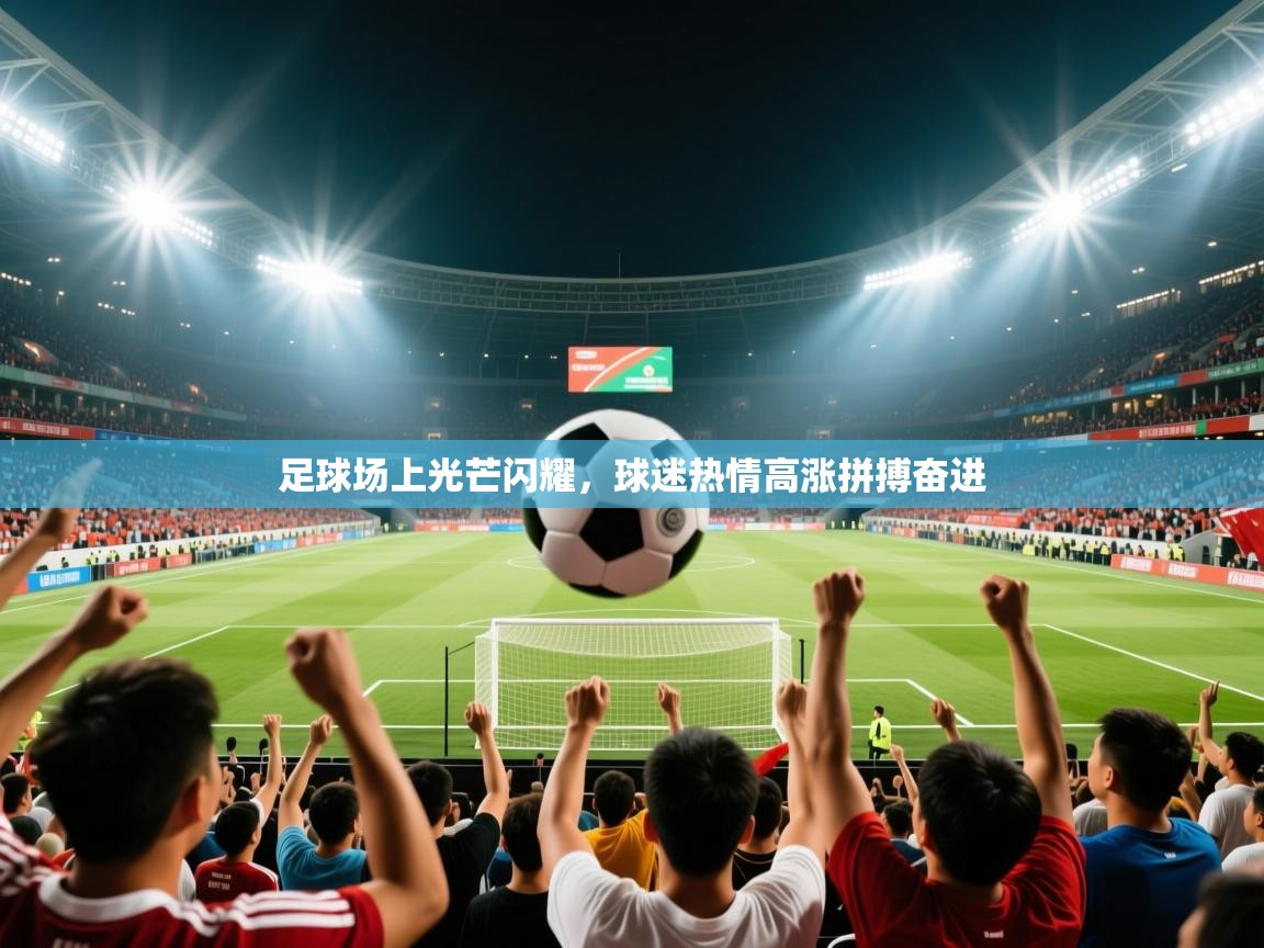 2026 迈博体育怎么下载足球场上光芒闪耀，球迷热情高涨拼搏奋进  第4张