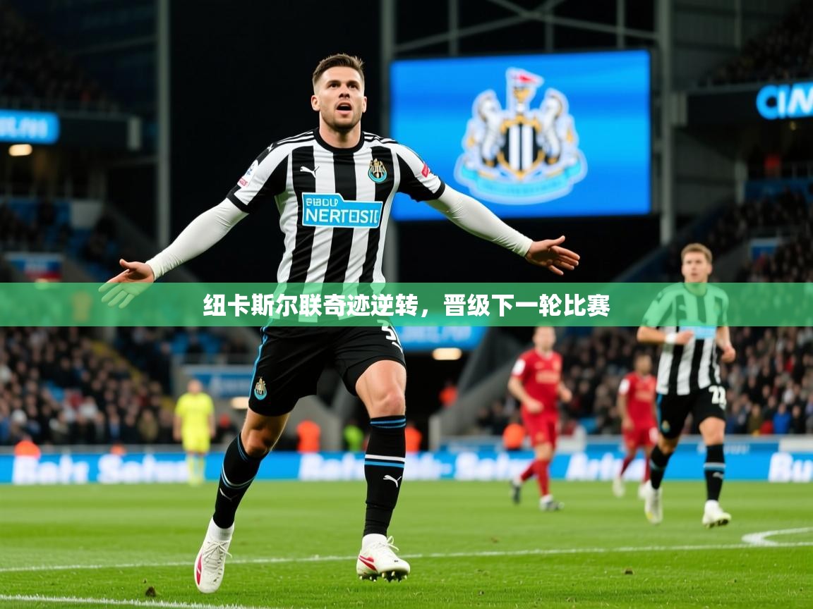 2026 mob迈博体育纽卡斯尔联奇迹逆转，晋级下一轮比赛  第4张