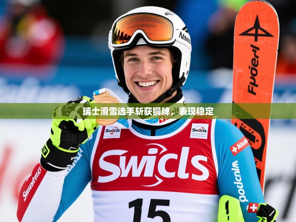 2026 迈博体育app瑞士滑雪选手斩获铜牌，表现稳定  第1张