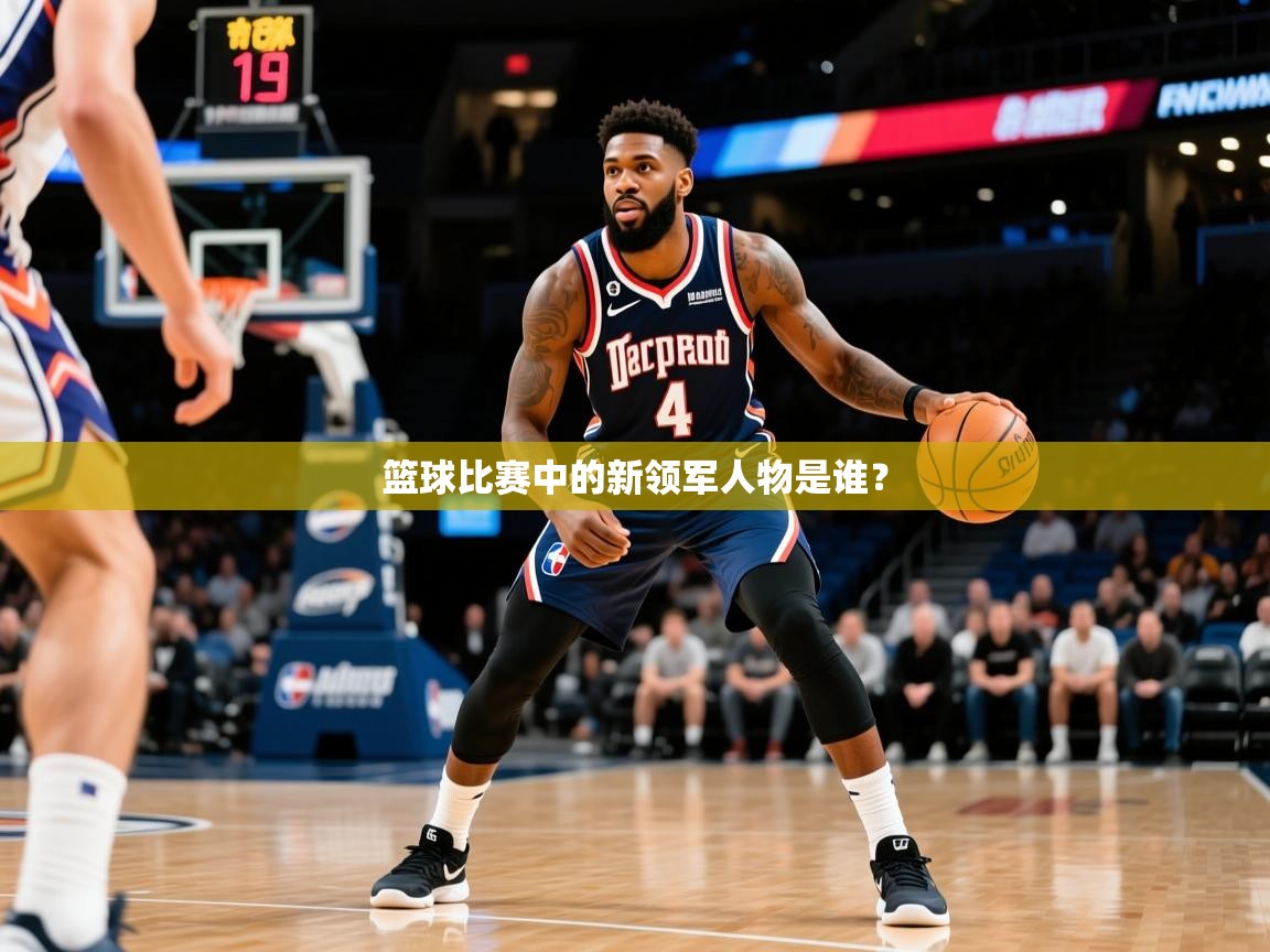 2026 迈博体育app篮球比赛中的新领军人物是谁？  第1张