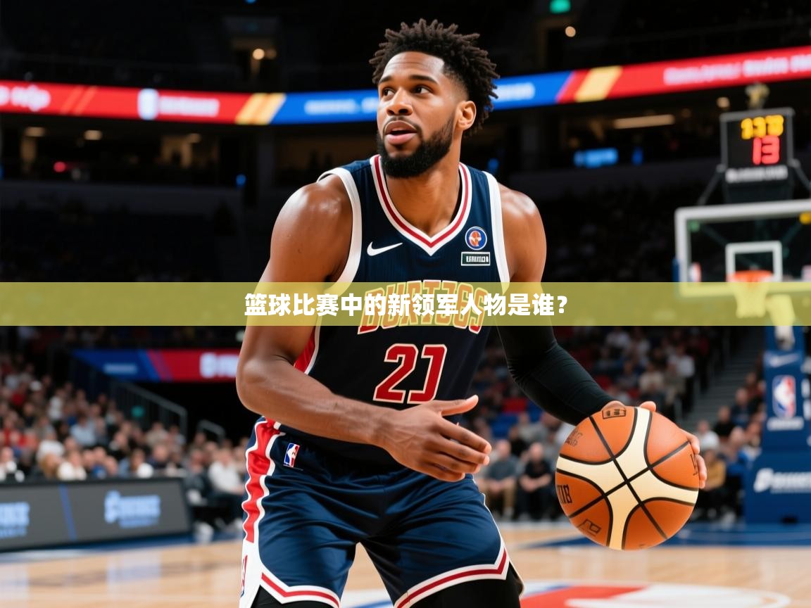 2026 迈博体育app篮球比赛中的新领军人物是谁？  第2张