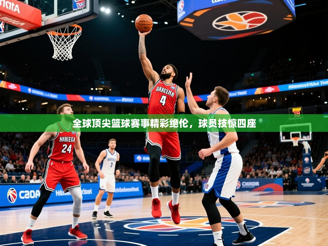 2026 迈博体育app下载全球顶尖篮球赛事精彩绝伦，球员技惊四座  第1张