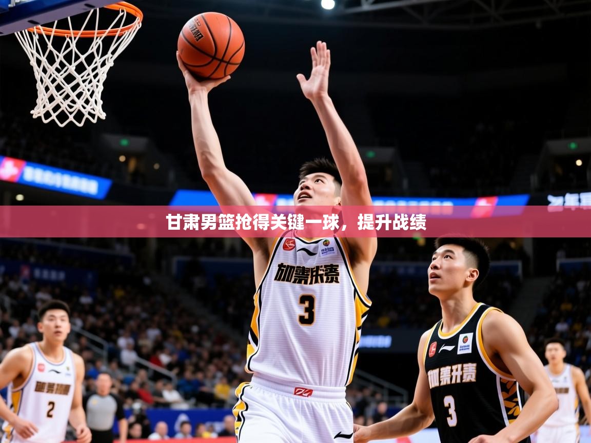 2026 杭州迈博体育文化发展有限公司甘肃男篮抢得关键一球，提升战绩  第1张