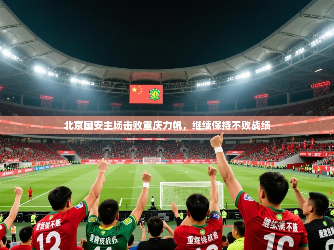 2026 迈博体育怎么下载北京国安主场击败重庆力帆，继续保持不败战绩  第3张