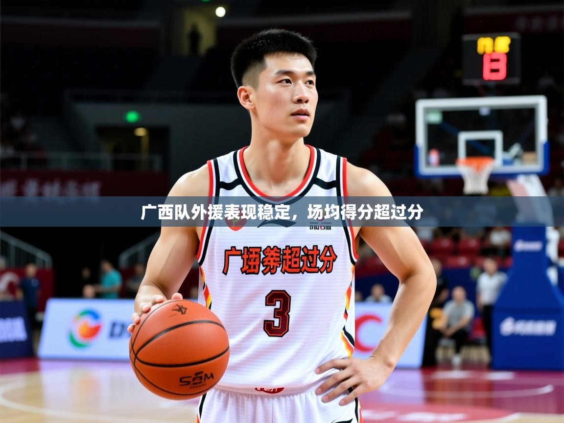 2026 迈博体育app下载广西队外援表现稳定，场均得分超过分  第1张