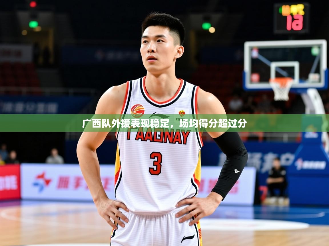 2026 迈博体育app下载广西队外援表现稳定，场均得分超过分  第2张